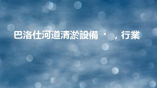 巴洛仕河道清淤設備，行業(yè)領先，質量杰出！